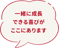 [フキダシ]一緒に成長できる喜びがここにあります